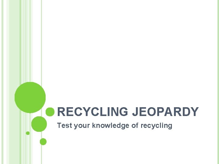 RECYCLING JEOPARDY Test your knowledge of recycling 