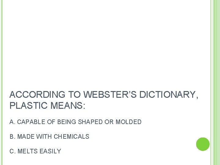 ACCORDING TO WEBSTER’S DICTIONARY, PLASTIC MEANS: A. CAPABLE OF BEING SHAPED OR MOLDED B.