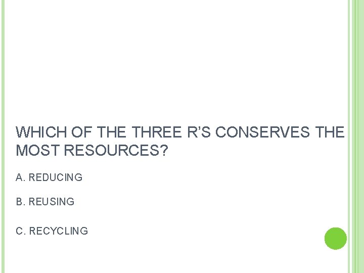 WHICH OF THE THREE R’S CONSERVES THE MOST RESOURCES? A. REDUCING B. REUSING C.