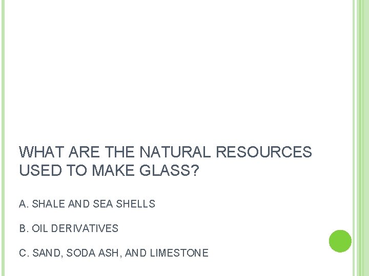 WHAT ARE THE NATURAL RESOURCES USED TO MAKE GLASS? A. SHALE AND SEA SHELLS