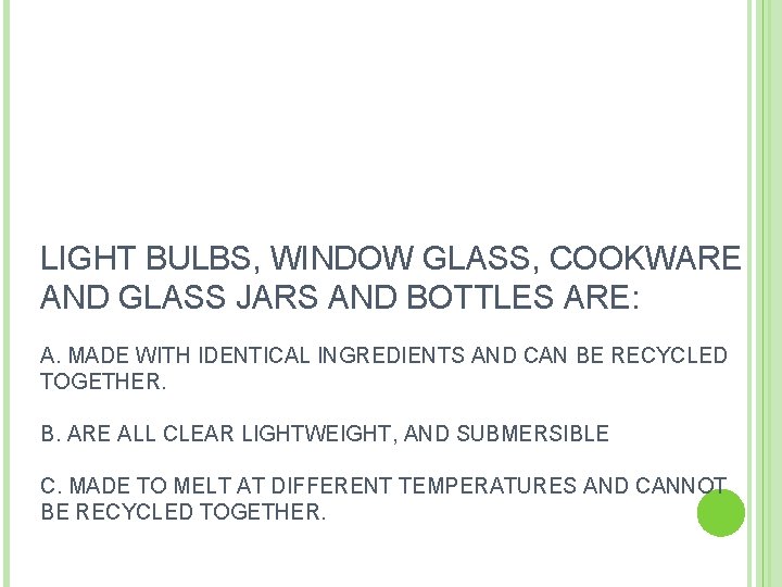 LIGHT BULBS, WINDOW GLASS, COOKWARE AND GLASS JARS AND BOTTLES ARE: A. MADE WITH