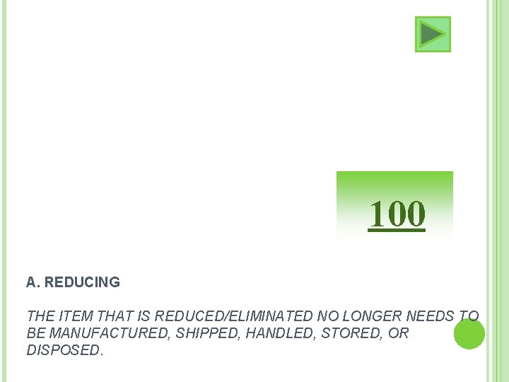 100 A. REDUCING THE ITEM THAT IS REDUCED/ELIMINATED NO LONGER NEEDS TO BE MANUFACTURED,