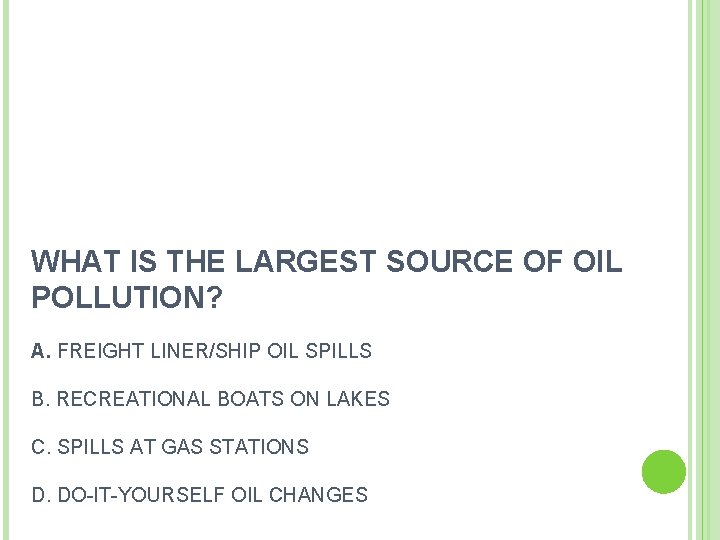 WHAT IS THE LARGEST SOURCE OF OIL POLLUTION? A. FREIGHT LINER/SHIP OIL SPILLS B. WHAT IS THE LARGEST SOURCE OF OIL POLLUTION? A. FREIGHT LINER/SHIP OIL SPILLS B.