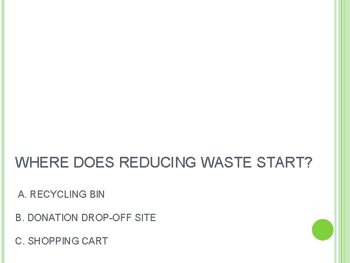 WHERE DOES REDUCING WASTE START? A. RECYCLING BIN B. DONATION DROP-OFF SITE C. SHOPPING