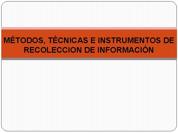 MTODOS TCNICAS E INSTRUMENTOS DE RECOLECCION DE INFORMACIN