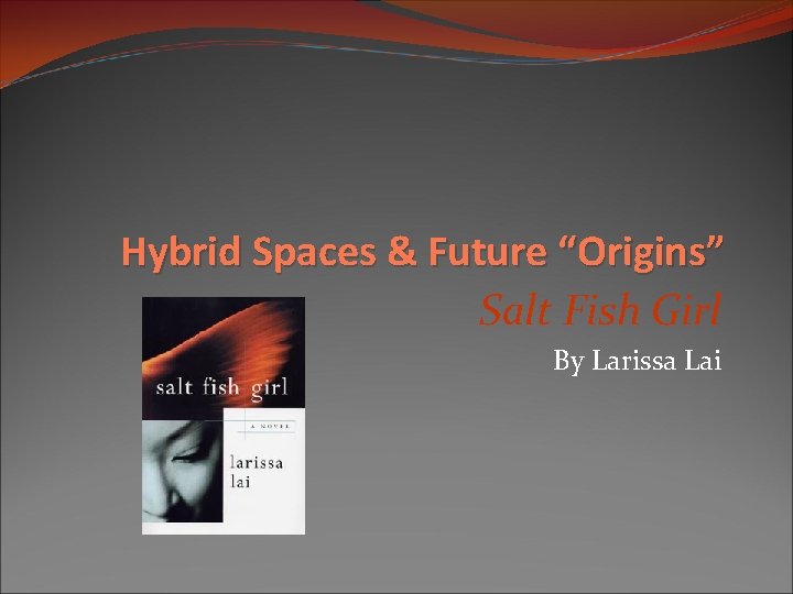 Hybrid Spaces & Future “Origins” Salt Fish Girl By Larissa Lai 