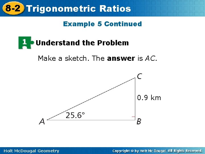 8 -2 Trigonometric Ratios Example 5 Continued 1 Understand the Problem Make a sketch. 8 -2 Trigonometric Ratios Example 5 Continued 1 Understand the Problem Make a sketch.