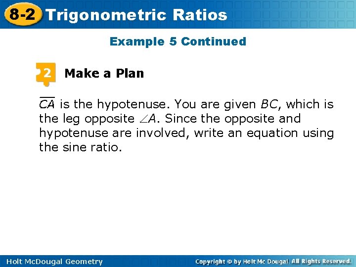 8 -2 Trigonometric Ratios Example 5 Continued 2 Make a Plan is the hypotenuse. 8 -2 Trigonometric Ratios Example 5 Continued 2 Make a Plan is the hypotenuse.