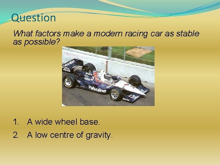 Question What factors make a modern racing car as stable as possible? 1. A