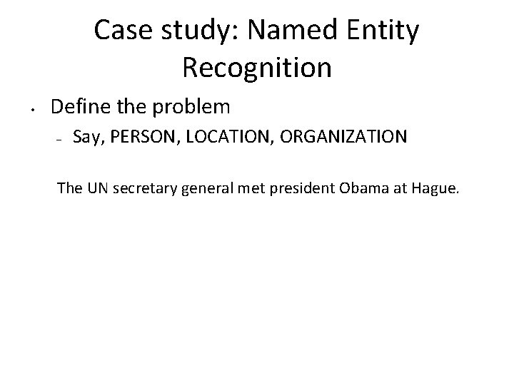 Case study: Named Entity Recognition • Define the problem – Say, PERSON, LOCATION, ORGANIZATION