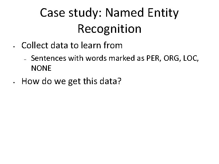 Case study: Named Entity Recognition • Collect data to learn from – • Sentences