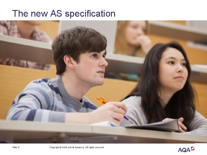The new AS specification Slide 5 Copyright © AQA and its licensors. All rights The new AS specification Slide 5 Copyright © AQA and its licensors. All rights
