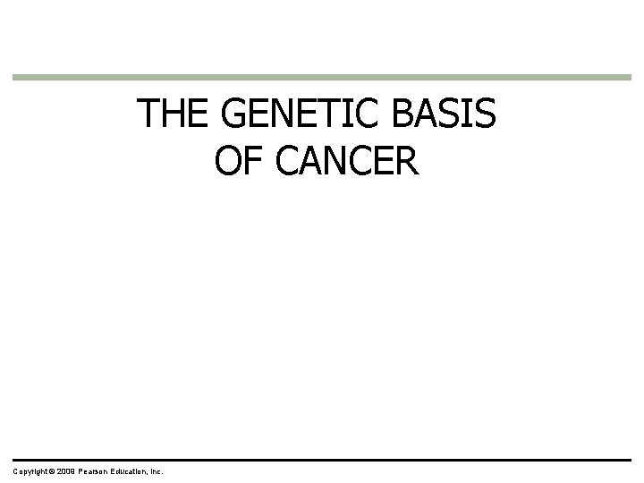 THE GENETIC BASIS OF CANCER Copyright © 2009 Pearson Education, Inc. 