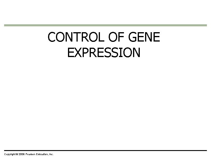 CONTROL OF GENE EXPRESSION Copyright © 2009 Pearson Education, Inc. 