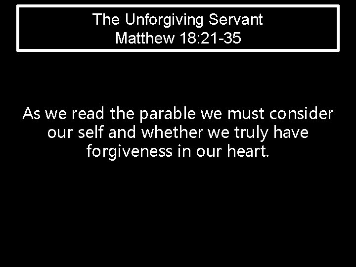 The Unforgiving Servant Matthew 18: 21 -35 As we read the parable we must