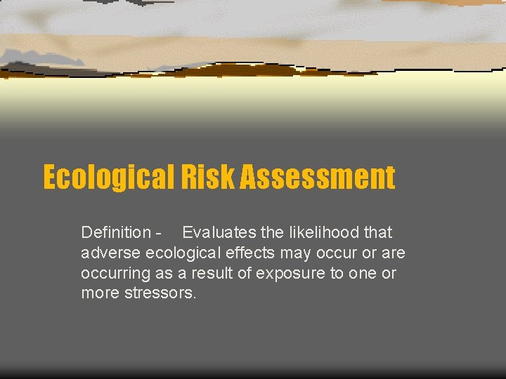 Ecological Risk Assessment Definition - Evaluates the likelihood that adverse ecological effects may occur