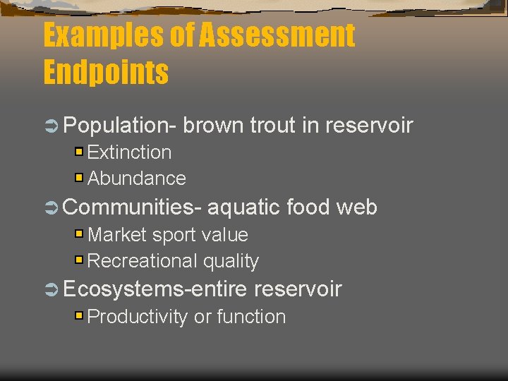 Examples of Assessment Endpoints Ü Population- brown trout in reservoir Extinction Abundance Ü Communities-