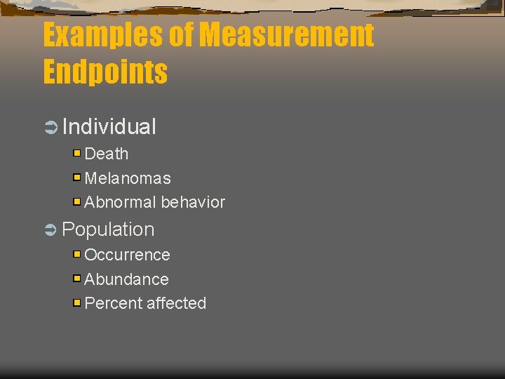 Examples of Measurement Endpoints Ü Individual Death Melanomas Abnormal behavior Ü Population Occurrence Abundance