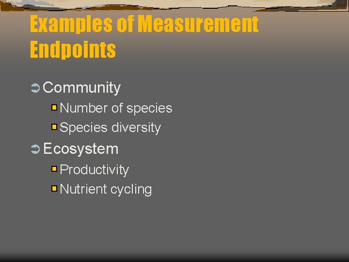 Examples of Measurement Endpoints Ü Community Number of species Species diversity Ü Ecosystem Productivity