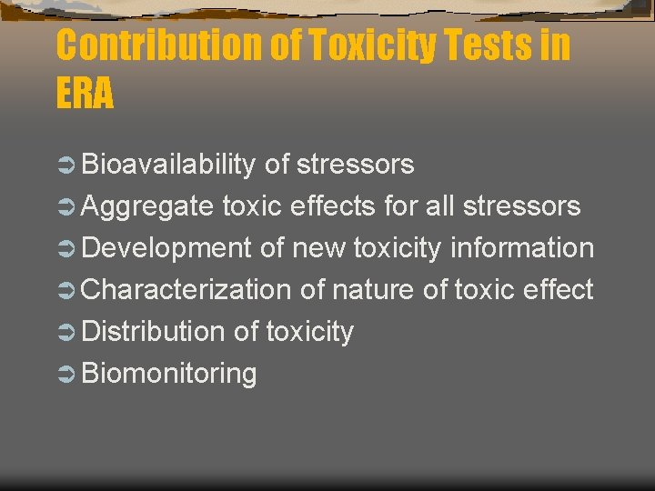 Contribution of Toxicity Tests in ERA Ü Bioavailability of stressors Ü Aggregate toxic effects