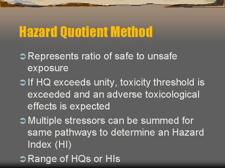 Hazard Quotient Method Ü Represents ratio of safe to unsafe exposure Ü If HQ