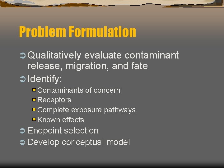 Problem Formulation Ü Qualitatively evaluate contaminant release, migration, and fate Ü Identify: Contaminants of