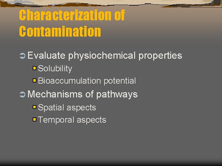Characterization of Contamination Ü Evaluate physiochemical properties Solubility Bioaccumulation potential Ü Mechanisms of pathways