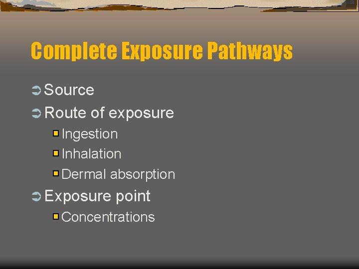 Complete Exposure Pathways Ü Source Ü Route of exposure Ingestion Inhalation Dermal absorption Ü