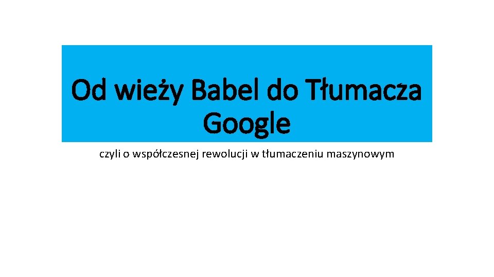 Od wieży Babel do Tłumacza Google czyli o współczesnej rewolucji w tłumaczeniu maszynowym 
