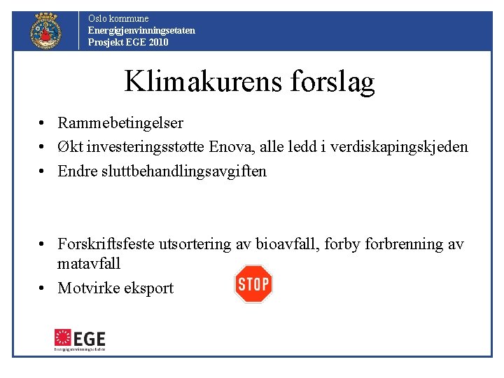 Oslo kommune Energigjenvinningsetaten Prosjekt EGE 2010 Klimakurens forslag • Rammebetingelser • Økt investeringsstøtte Enova,