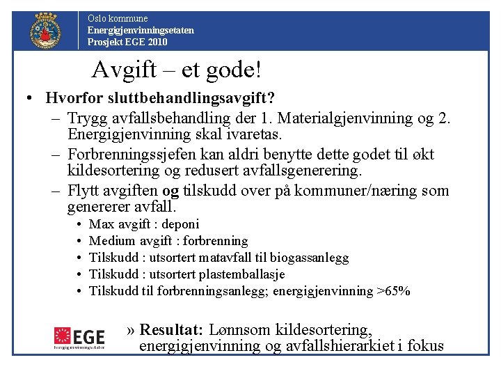 Oslo kommune Energigjenvinningsetaten Prosjekt EGE 2010 Avgift – et gode! • Hvorfor sluttbehandlingsavgift? –