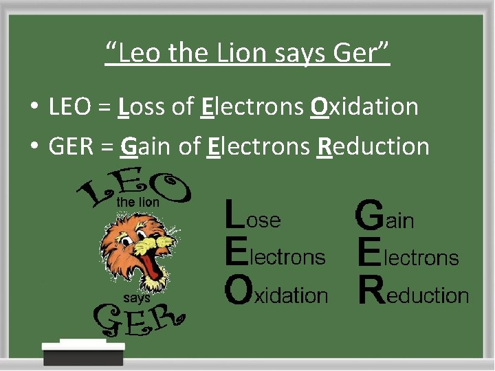 “Leo the Lion says Ger” • LEO = Loss of Electrons Oxidation • GER