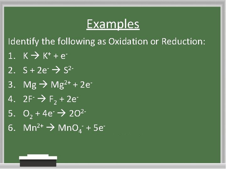 Examples Identify the following as Oxidation or Reduction: 1. K K+ + e 2.