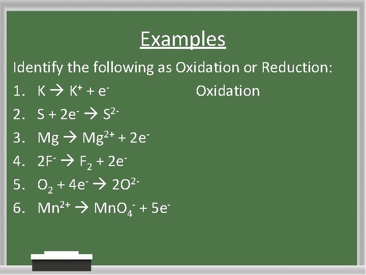 Examples Identify the following as Oxidation or Reduction: 1. K K+ + e. Oxidation