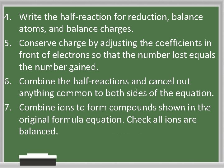 4. Write the half-reaction for reduction, balance atoms, and balance charges. 5. Conserve charge