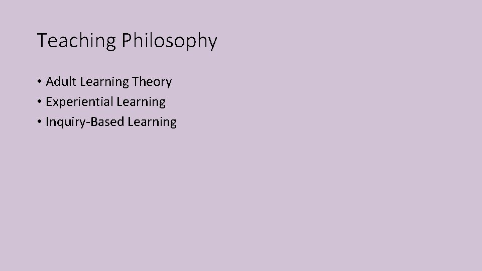 Teaching Philosophy • Adult Learning Theory • Experiential Learning • Inquiry-Based Learning Teaching Philosophy • Adult Learning Theory • Experiential Learning • Inquiry-Based Learning