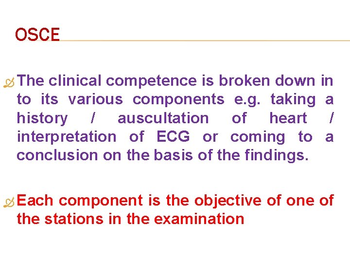 OSCE The clinical competence is broken down in to its various components e. g.