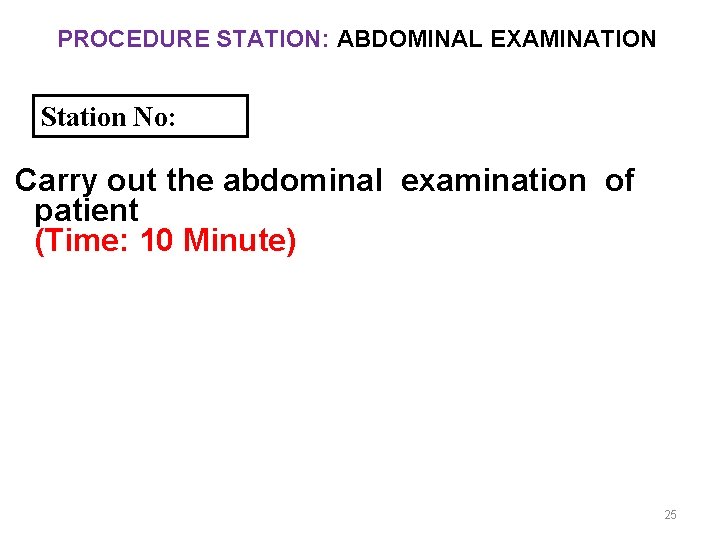 PROCEDURE STATION: ABDOMINAL EXAMINATION Station No: Carry out the abdominal examination of patient (Time: