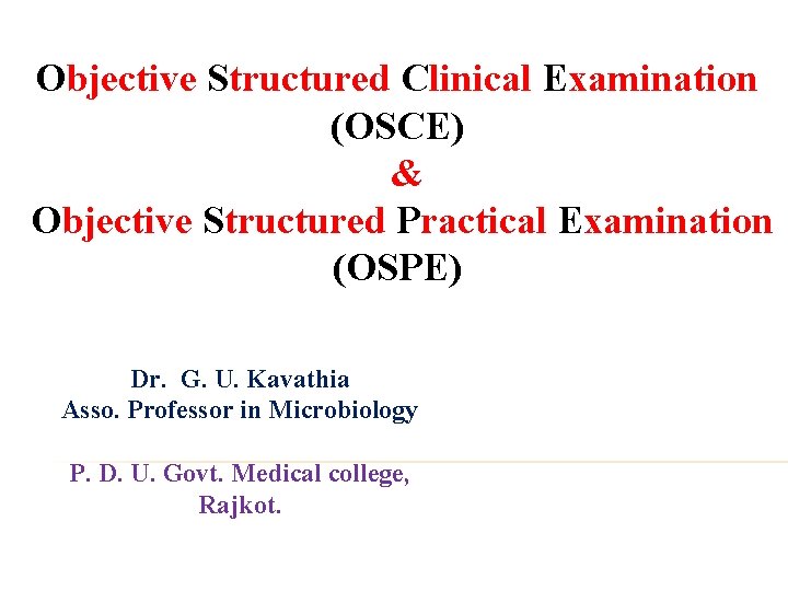 Objective Structured Clinical Examination (OSCE) & Objective Structured Practical Examination (OSPE) Dr. G. U.