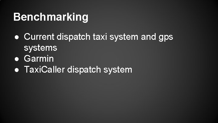 Benchmarking ● Current dispatch taxi system and gps systems ● Garmin ● Taxi. Caller Benchmarking ● Current dispatch taxi system and gps systems ● Garmin ● Taxi. Caller