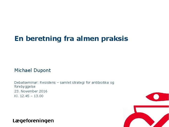 En beretning fra almen praksis Michael Dupont Debatseminar: Resistens – samlet strategi for antibiotika