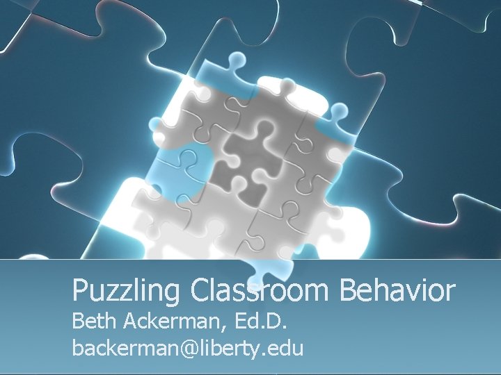 Puzzling Classroom Behavior Beth Ackerman, Ed. D. backerman@liberty. edu 