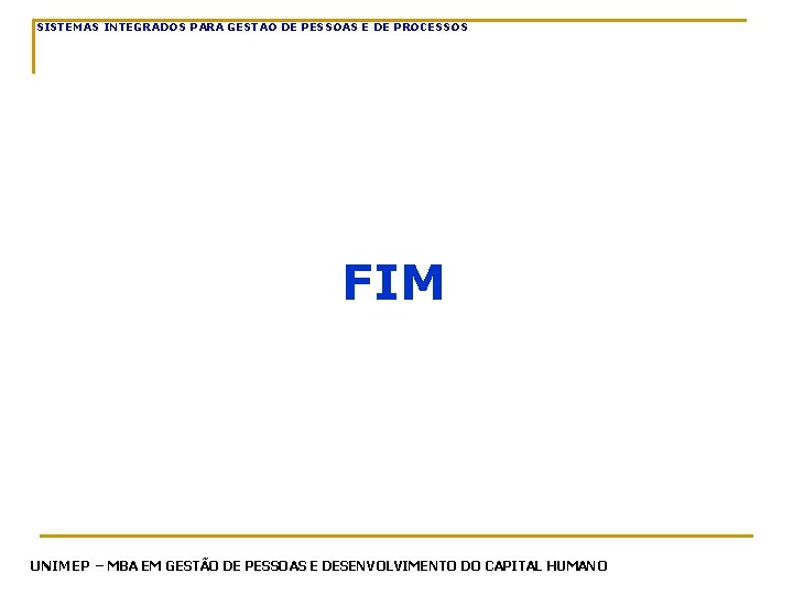 SISTEMAS INTEGRADOS PARA GESTAO DE PESSOAS E DE PROCESSOS FIM UNIMEP – MBA EM SISTEMAS INTEGRADOS PARA GESTAO DE PESSOAS E DE PROCESSOS FIM UNIMEP – MBA EM