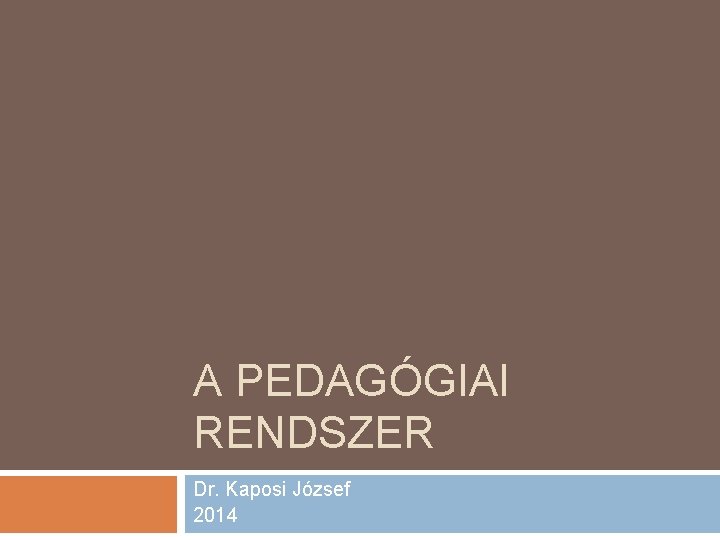 A PEDAGÓGIAI RENDSZER Dr. Kaposi József 2014 