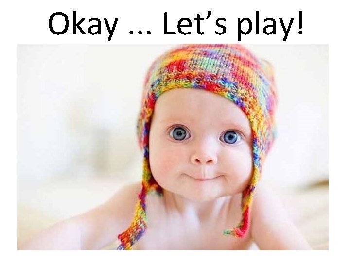 Okay. . . Let’s play! 