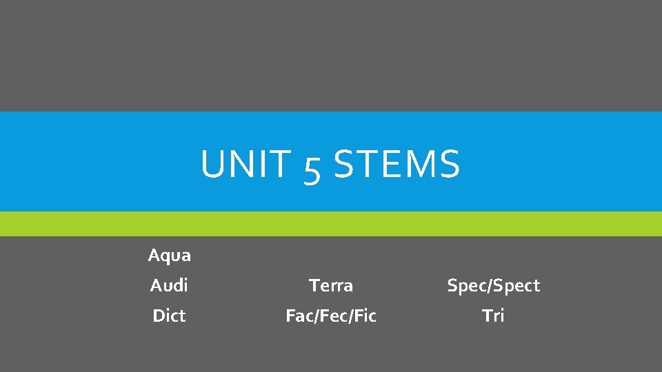 UNIT 5 STEMS Aqua Audi Terra Spec/Spect Dict Fac/Fec/Fic Tri 