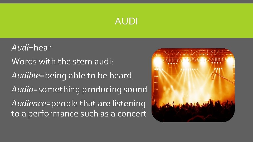 AUDI Audi=hear Words with the stem audi: Audible=being able to be heard Audio=something producing