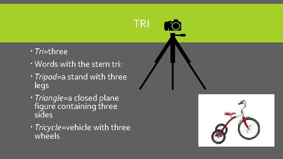 TRI Tri=three Words with the stem tri: Tripod=a stand with three legs Triangle=a closed