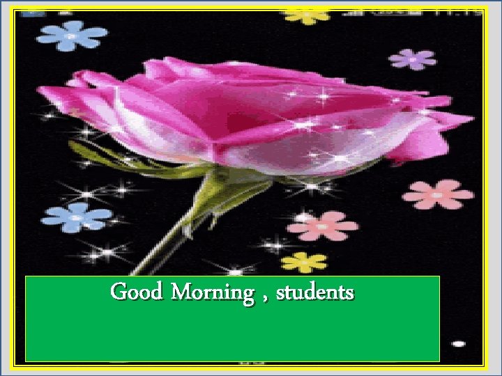 Good Morning , students 