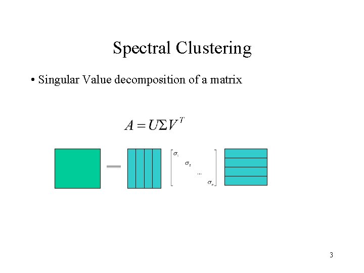 Spectral Clustering • Singular Value decomposition of a matrix 3 